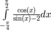 \huge\int_{-\frac{\pi }{4}}^{\frac{\pi }{2}}{\frac{\cos (x)}{\sin (x)-2}} dx